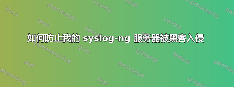 如何防止我的 syslog-ng 服务器被黑客入侵