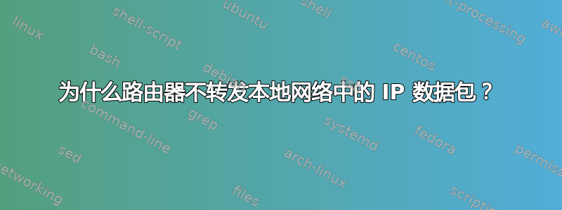 为什么路由器不转发本地网络中的 IP 数据包？