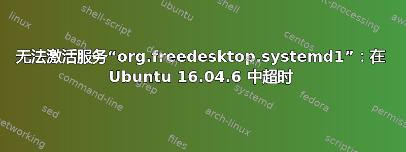 无法激活服务“org.freedesktop.systemd1”：在 Ubuntu 16.04.6 中超时