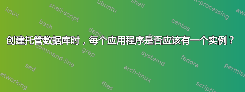 创建托管数据库时，每个应用程序是否应该有一个实例？