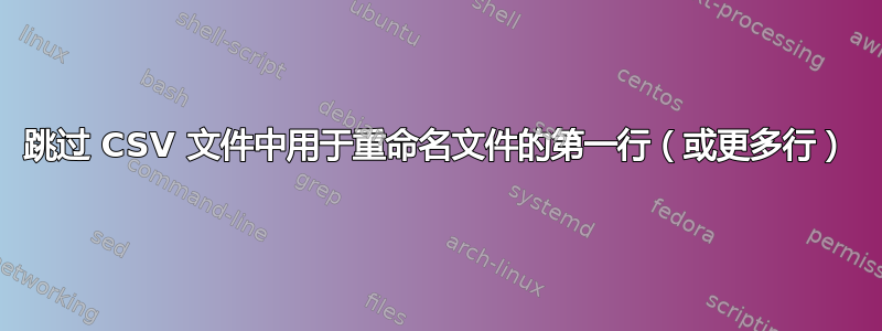 跳过 CSV 文件中用于重命名文件的第一行（或更多行）