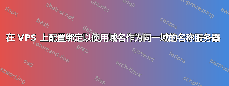 在 VPS 上配置绑定以使用域名作为同一域的名称服务器