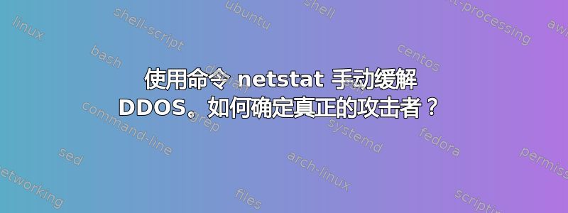 使用命令 netstat 手动缓解 DDOS。如何确定真正的攻击者？