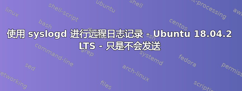 使用 syslogd 进行远程日志记录 - Ubuntu 18.04.2 LTS - 只是不会发送