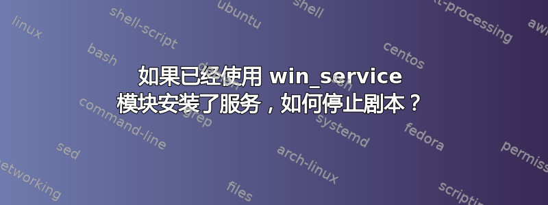 如果已经使用 win_service 模块安装了服务，如何停止剧本？