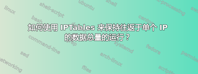 如何使用 IPTables 来保持往返于单个 IP 的数据总量的运行？