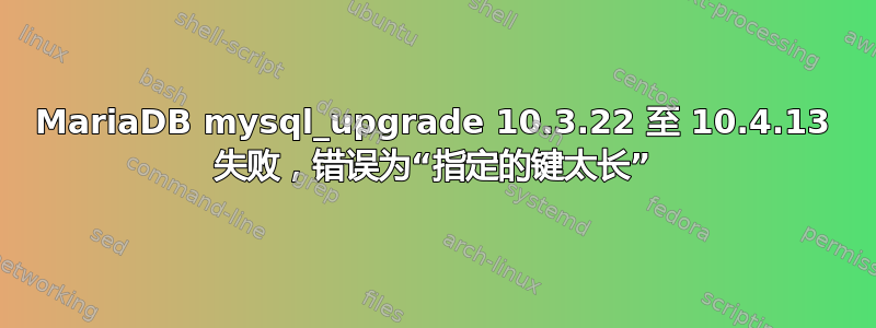 MariaDB mysql_upgrade 10.3.22 至 10.4.13 失败，错误为“指定的键太长”