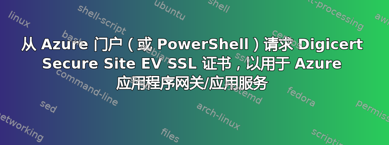 从 Azure 门户（或 PowerShell）请求 Digicert Secure Site EV SSL 证书，以用于 Azure 应用程序网关/应用服务