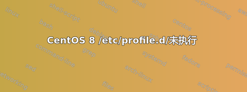 CentOS 8 /etc/profile.d/未执行