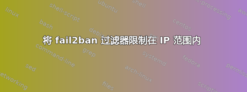 将 fail2ban 过滤器限制在 IP 范围内