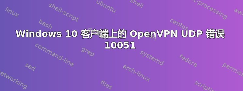 Windows 10 客户端上的 OpenVPN UDP 错误 10051