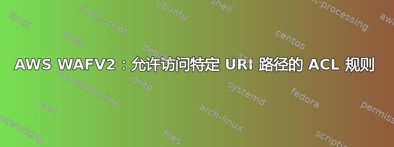 AWS WAFV2：允许访问特定 URI 路径的 ACL 规则