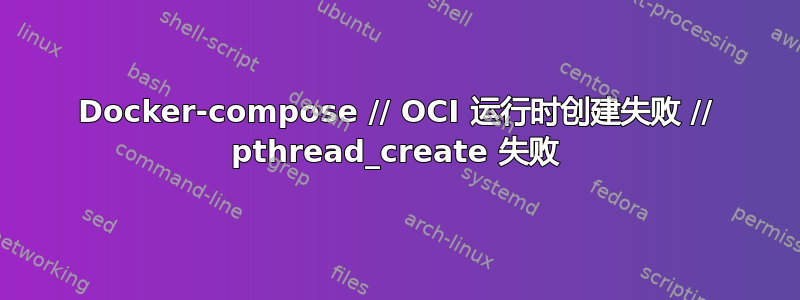 Docker-compose // OCI 运行时创建失败 // pthread_create 失败