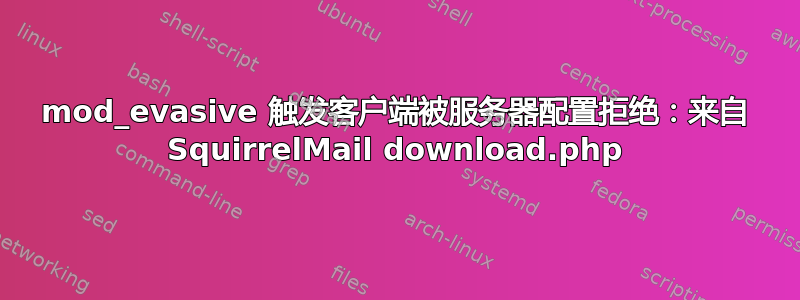 mod_evasive 触发客户端被服务器配置拒绝：来自 SquirrelMail download.php