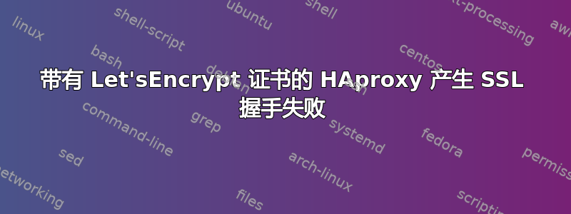 带有 Let'sEncrypt 证书的 HAproxy 产生 SSL 握手失败