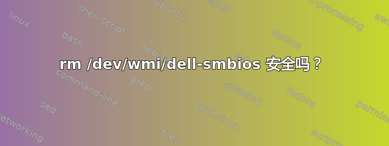 rm /dev/wmi/dell-smbios 安全吗？