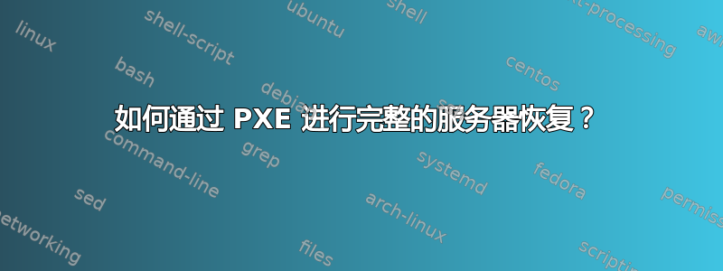 如何通过 PXE 进行完整的服务器恢复？