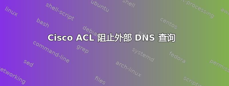 Cisco ACL 阻止外部 DNS 查询 