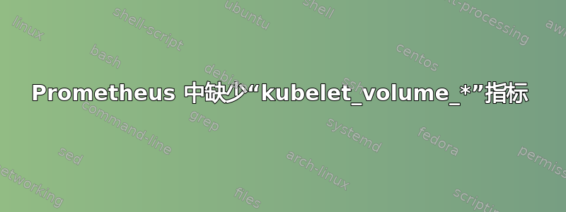 Prometheus 中缺少“kubelet_volume_*”指标