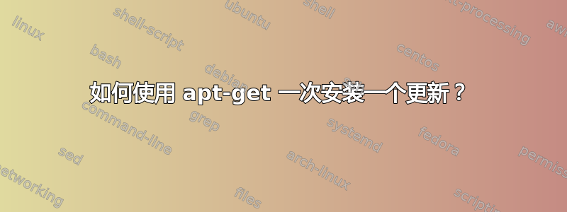 如何使用 apt-get 一次安装一个更新？