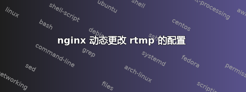 nginx 动态更改 rtmp 的配置