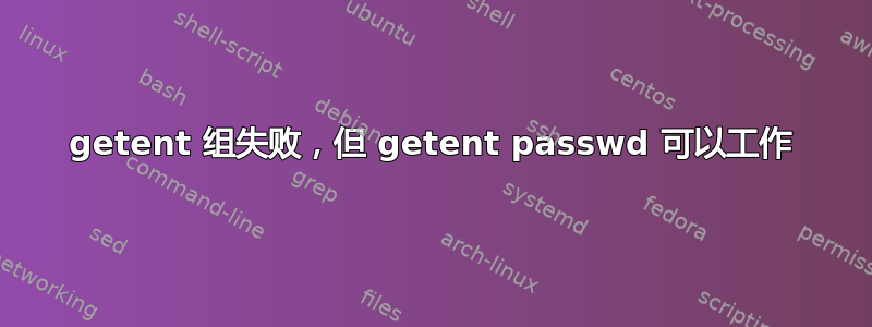 getent 组失败，但 getent passwd 可以工作