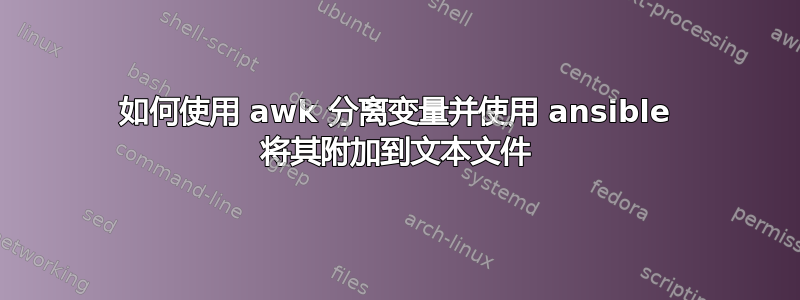 如何使用 awk 分离变量并使用 ansible 将其附加到文本文件