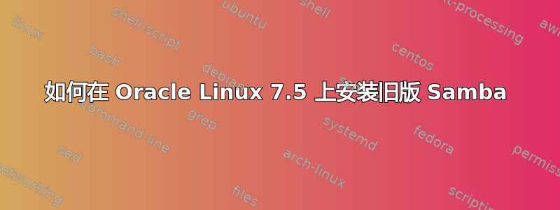 如何在 Oracle Linux 7.5 上安装旧版 Samba