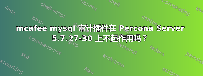 mcafee mysql 审计插件在 Percona Server 5.7.27-30 上不起作用吗？