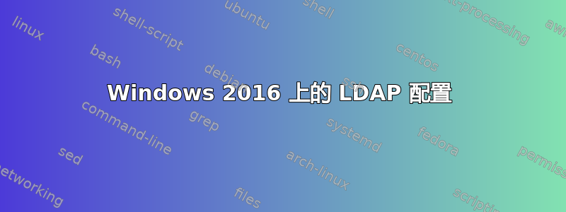 Windows 2016 上的 LDAP 配置