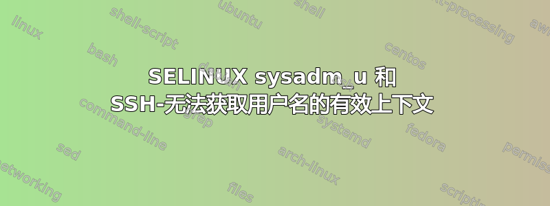 SELINUX sysadm_u 和 SSH-无法获取用户名的有效上下文