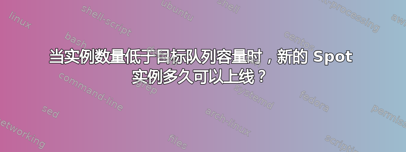 当实例数量低于目标队列容量时，新的 Spot 实例多久可以上线？