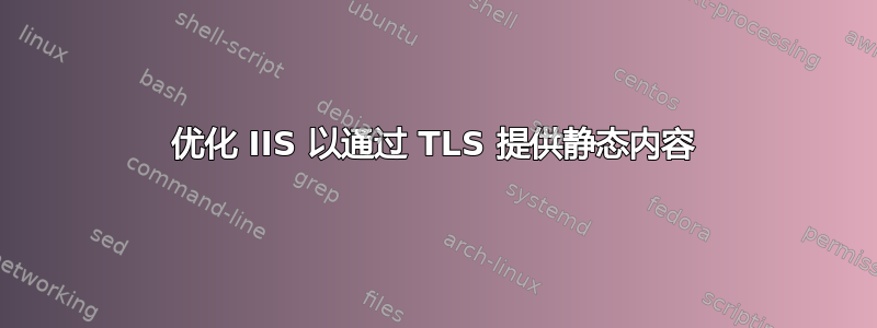 优化 IIS 以通过 TLS 提供静态内容