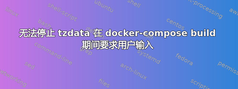 无法停止 tzdata 在 docker-compose build 期间要求用户输入