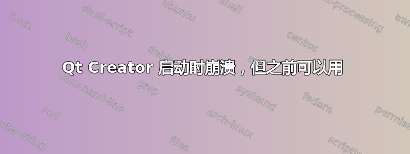 Qt Creator 启动时崩溃，但之前可以用