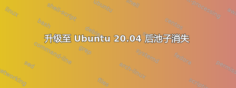 升级至 Ubuntu 20.04 后池子消失