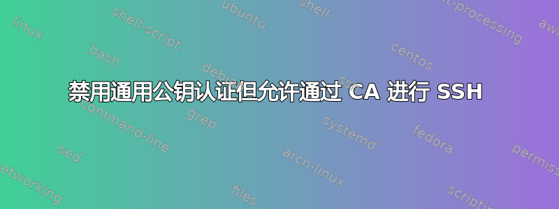 禁用通用公钥认证但允许通过 CA 进行 SSH