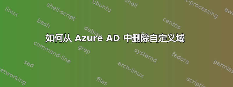 如何从 Azure AD 中删除自定义域