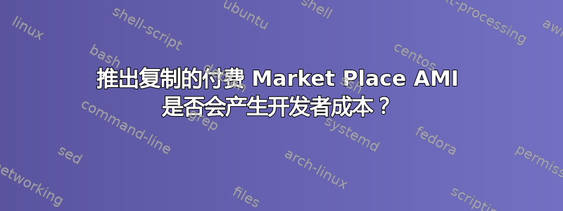 推出复制的付费 Market Place AMI 是否会产生开发者成本？