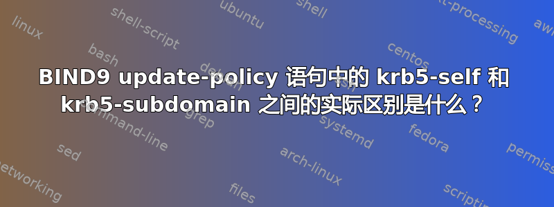 BIND9 update-policy 语句中的 krb5-self 和 krb5-subdomain 之间的实际区别是什么？