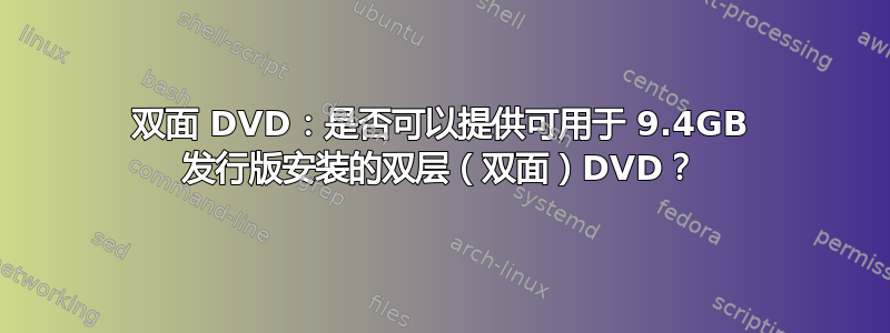 双面 DVD：是否可以提供可用于 9.4GB 发行版安装的双层（双面）DVD？