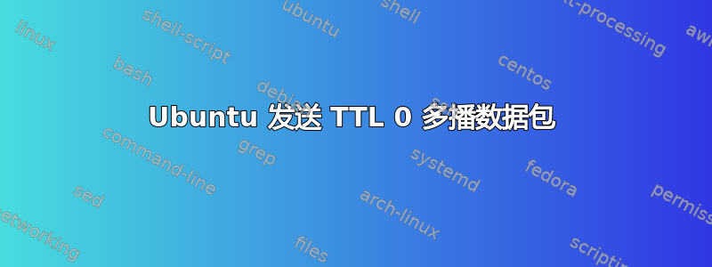 Ubuntu 发送 TTL 0 多播数据包