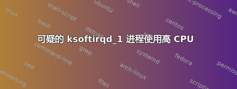 可疑的 ksoftirqd_1 进程使用高 CPU 