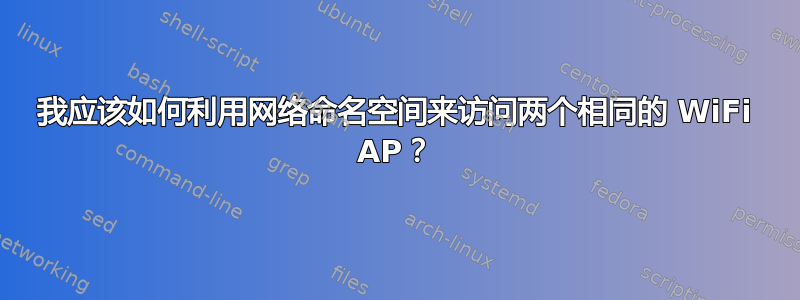 我应该如何利用网络命名空间来访问两个相同的 WiFi AP？