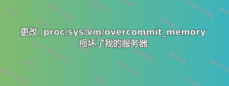 更改 /proc/sys/vm/overcommit_memory 损坏了我的服务器