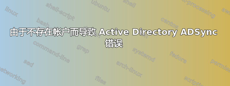 由于不存在帐户而导致 Active Directory ADSync 错误