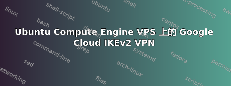 Ubuntu Compute Engine VPS 上的 Google Cloud IKEv2 VPN