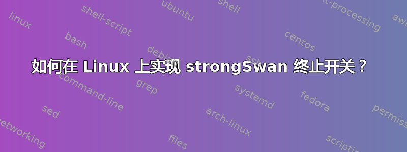 如何在 Linux 上实现 strongSwan 终止开关？