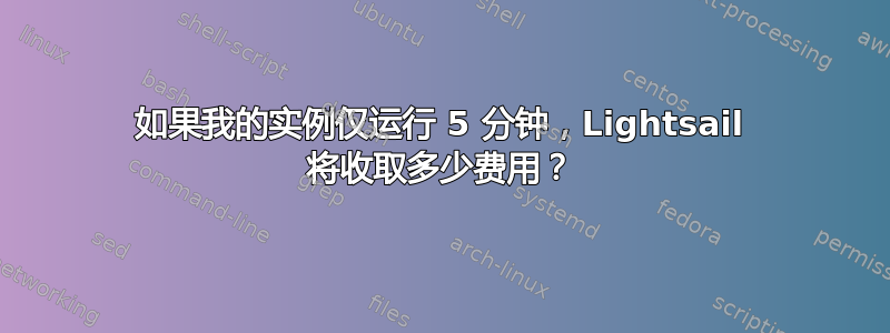 如果我的实例仅运行 5 分钟，Lightsail 将收取多少费用？