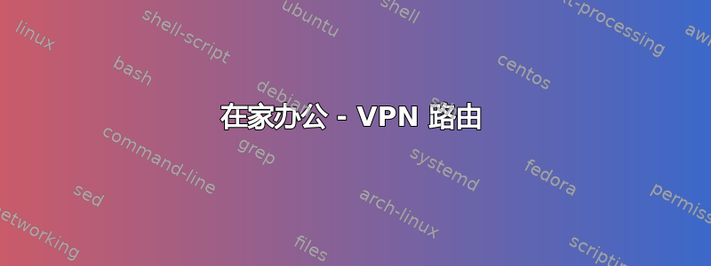 在家办公 - VPN 路由